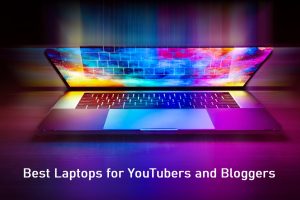 10 Best Laptops for YouTubers and Bloggers (Blogging & Video Editing)
